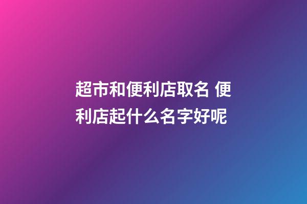 超市和便利店取名 便利店起什么名字好呢-第1張-店鋪起名-玄機派